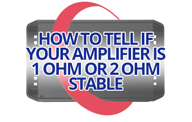 How to Tell if Your Amplifier is 1 Ohm or 2 Ohm Stable